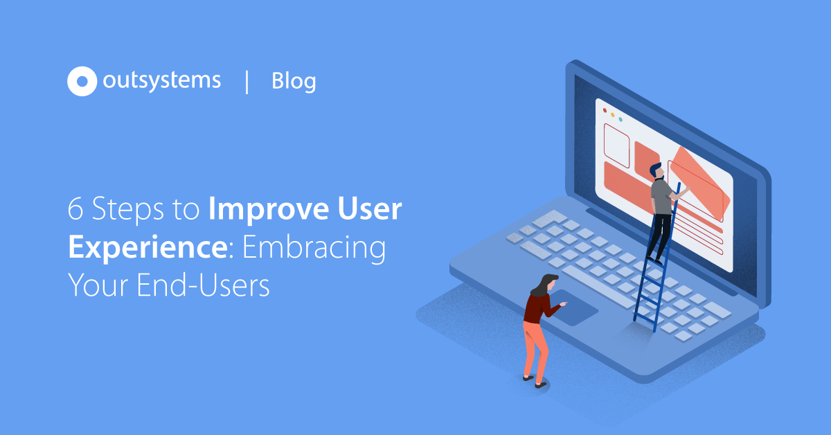 6 Steps to Improve User Experience Embracing Your EndUsers